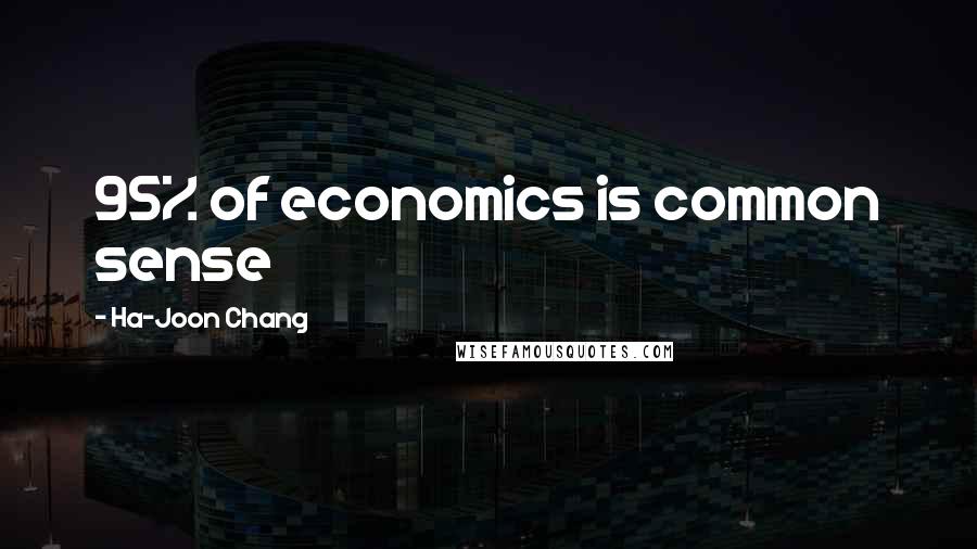 Ha-Joon Chang Quotes: 95% of economics is common sense