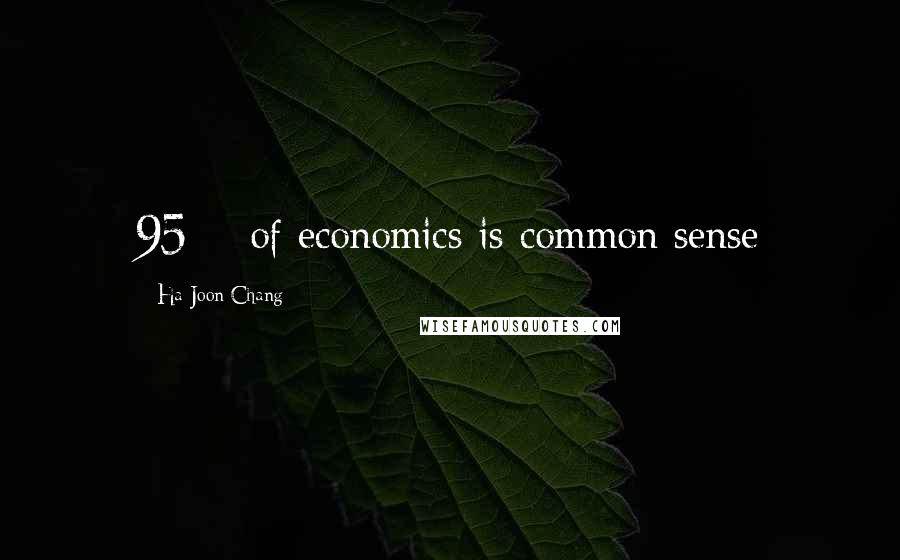 Ha-Joon Chang Quotes: 95% of economics is common sense