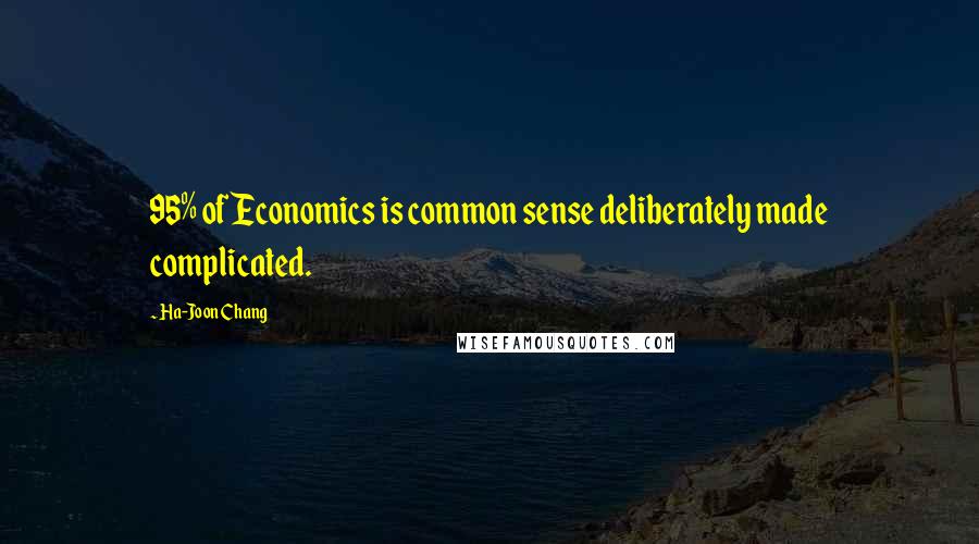 Ha-Joon Chang Quotes: 95% of Economics is common sense deliberately made complicated.