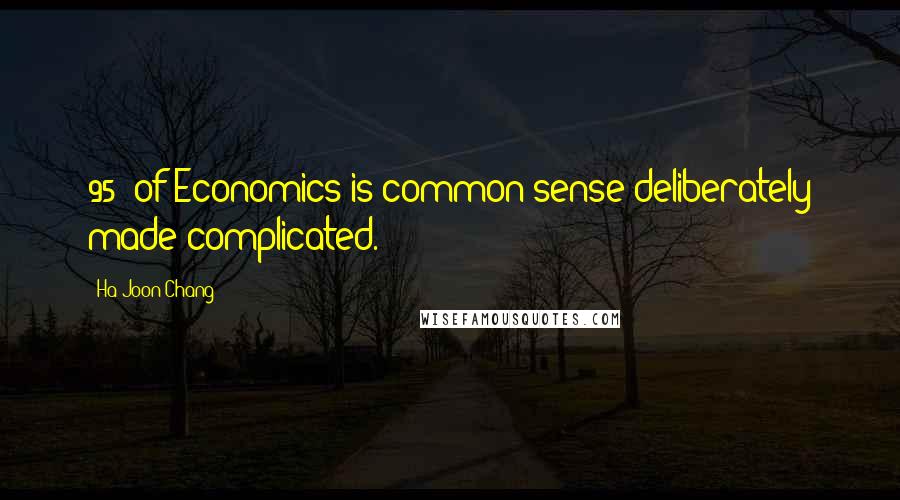 Ha-Joon Chang Quotes: 95% of Economics is common sense deliberately made complicated.