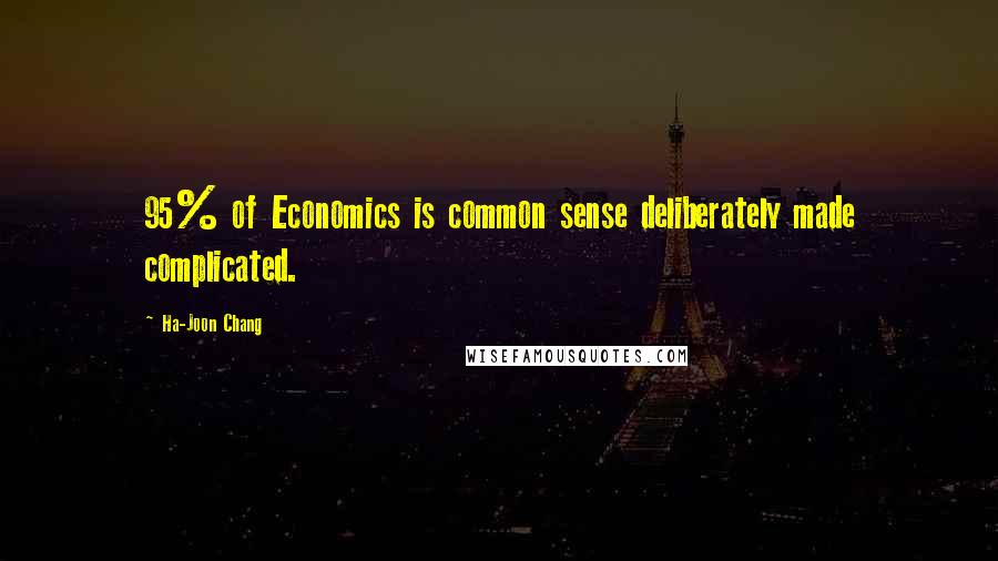 Ha-Joon Chang Quotes: 95% of Economics is common sense deliberately made complicated.