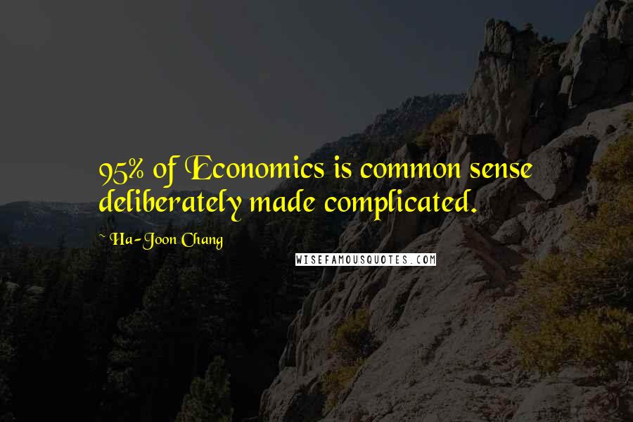 Ha-Joon Chang Quotes: 95% of Economics is common sense deliberately made complicated.