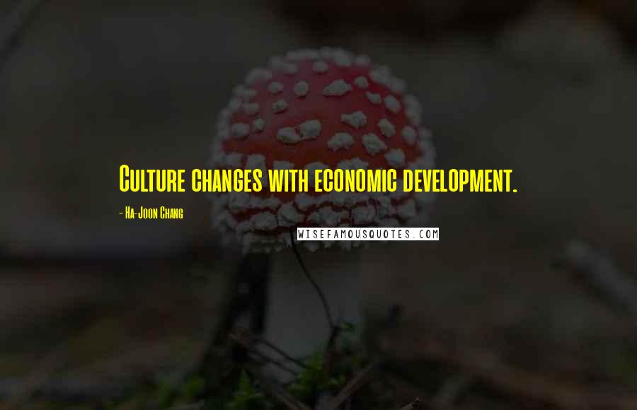 Ha-Joon Chang Quotes: Culture changes with economic development.