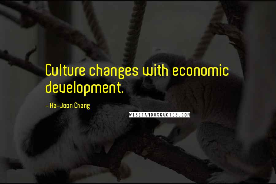 Ha-Joon Chang Quotes: Culture changes with economic development.