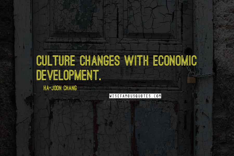 Ha-Joon Chang Quotes: Culture changes with economic development.