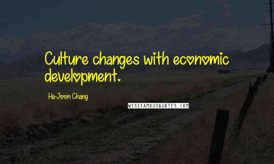 Ha-Joon Chang Quotes: Culture changes with economic development.