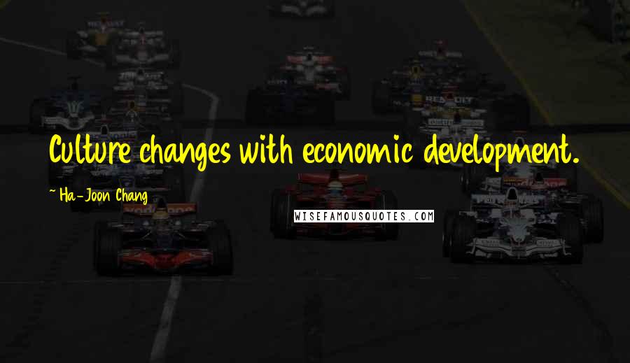Ha-Joon Chang Quotes: Culture changes with economic development.