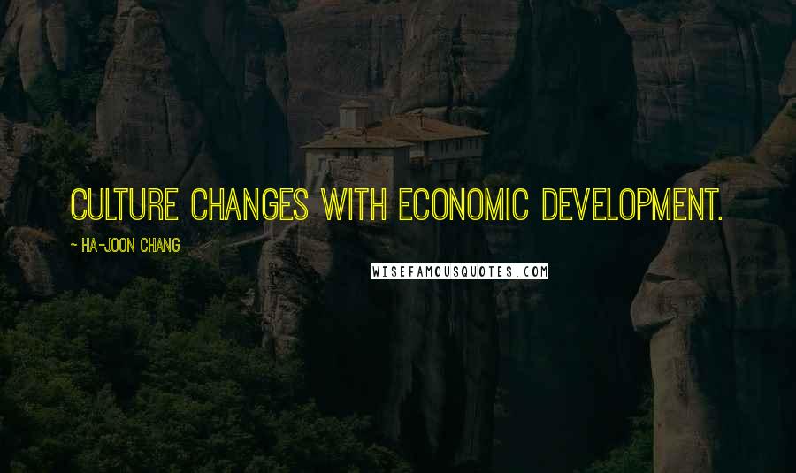 Ha-Joon Chang Quotes: Culture changes with economic development.