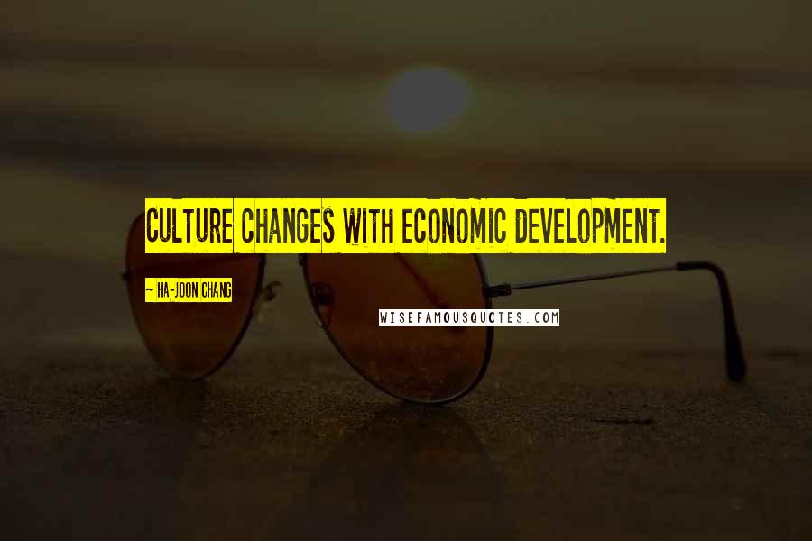 Ha-Joon Chang Quotes: Culture changes with economic development.