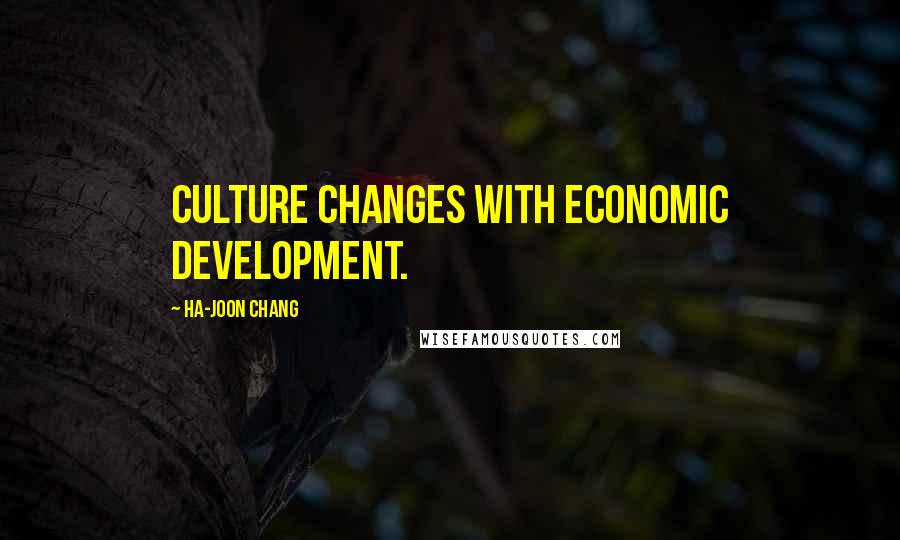 Ha-Joon Chang Quotes: Culture changes with economic development.
