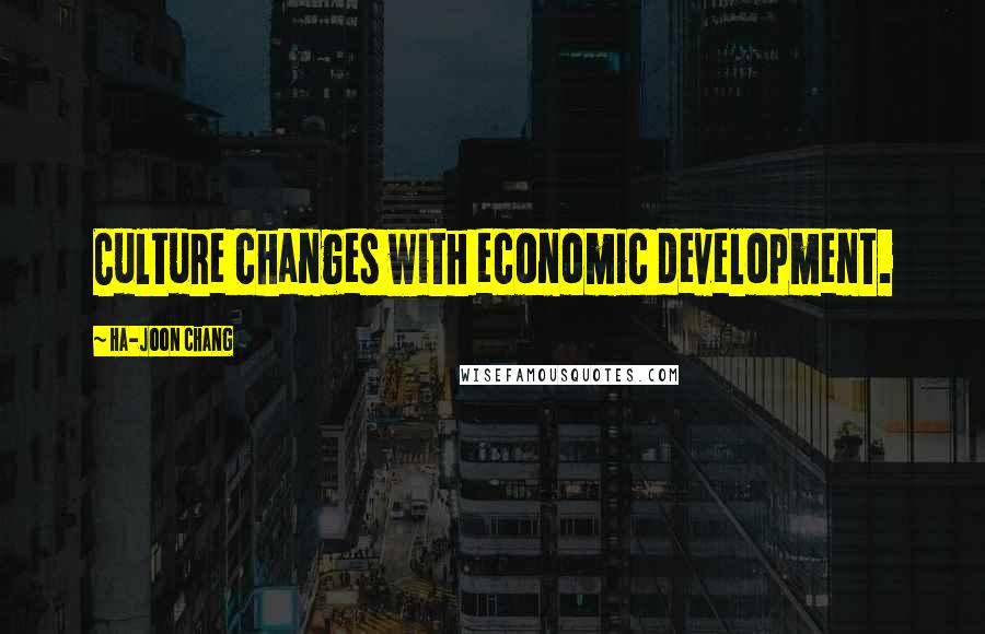 Ha-Joon Chang Quotes: Culture changes with economic development.