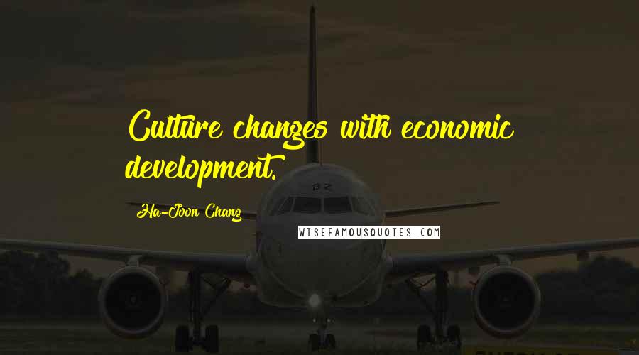 Ha-Joon Chang Quotes: Culture changes with economic development.