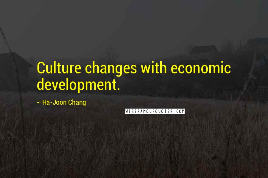Ha-Joon Chang Quotes: Culture changes with economic development.