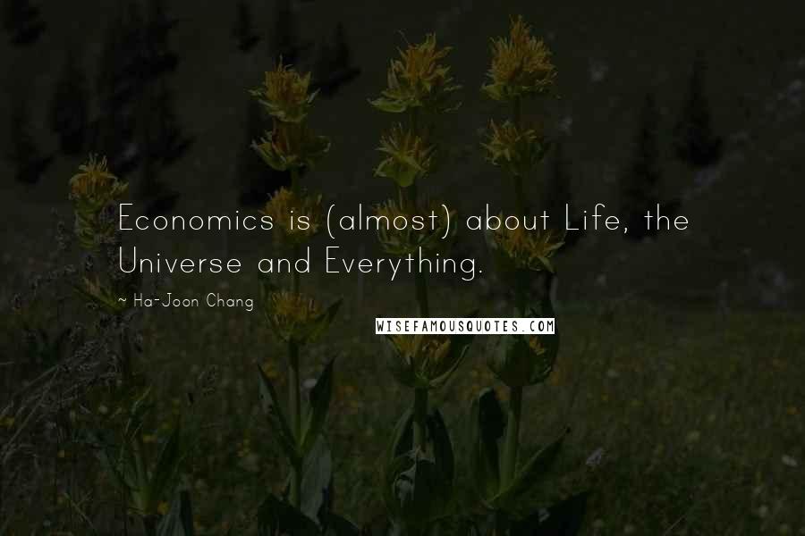 Ha-Joon Chang Quotes: Economics is (almost) about Life, the Universe and Everything.