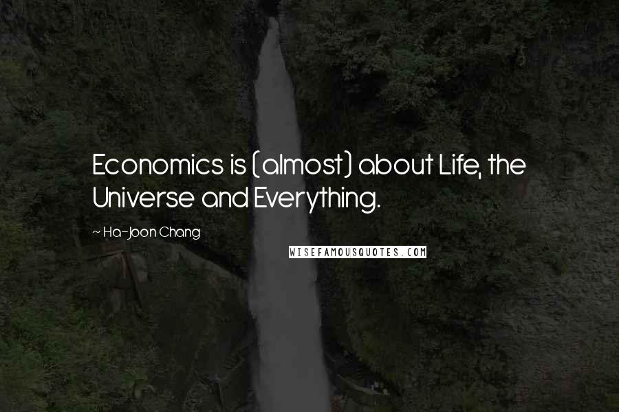 Ha-Joon Chang Quotes: Economics is (almost) about Life, the Universe and Everything.