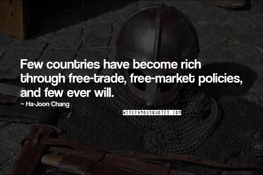 Ha-Joon Chang Quotes: Few countries have become rich through free-trade, free-market policies, and few ever will.