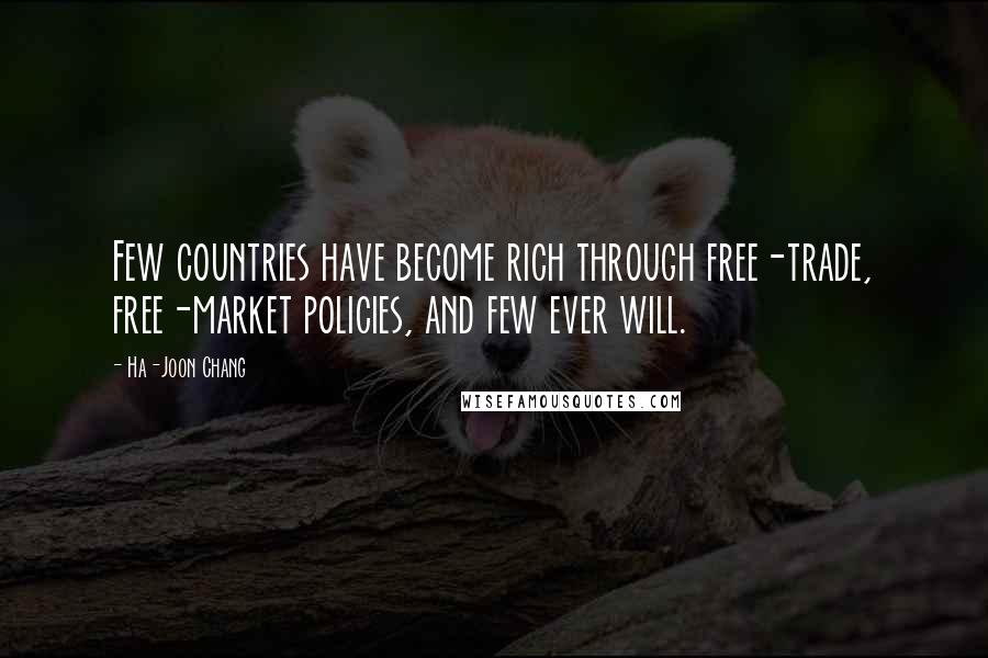 Ha-Joon Chang Quotes: Few countries have become rich through free-trade, free-market policies, and few ever will.