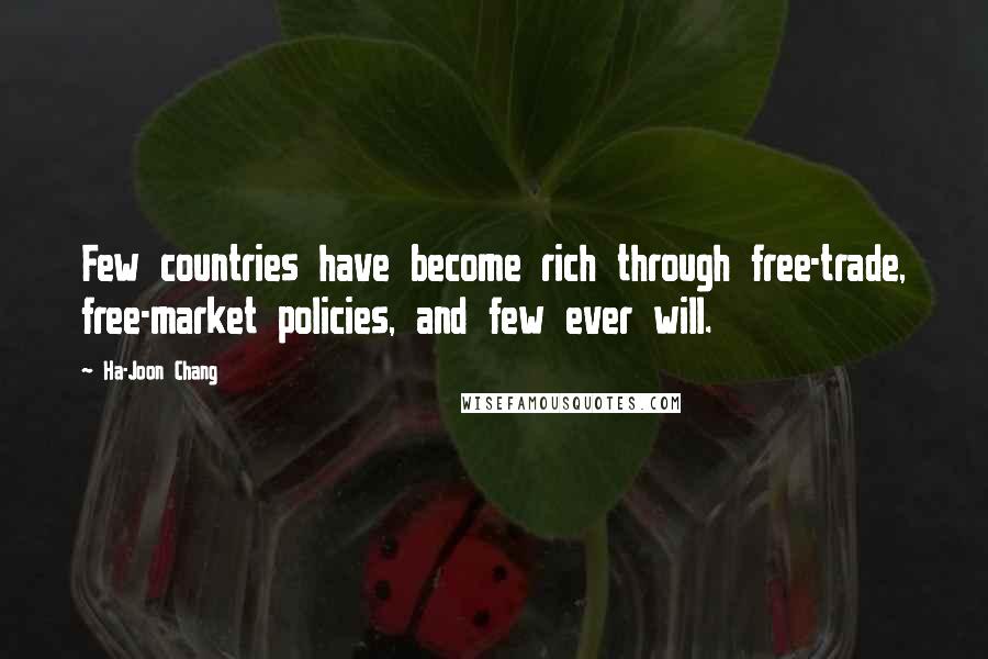 Ha-Joon Chang Quotes: Few countries have become rich through free-trade, free-market policies, and few ever will.