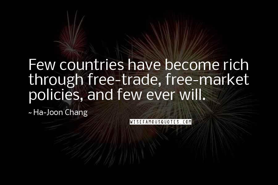 Ha-Joon Chang Quotes: Few countries have become rich through free-trade, free-market policies, and few ever will.