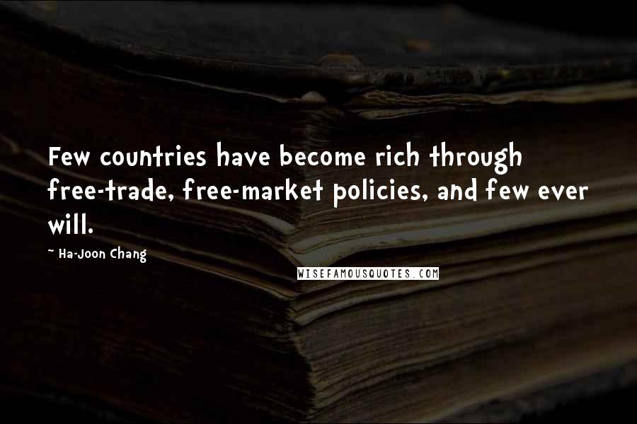 Ha-Joon Chang Quotes: Few countries have become rich through free-trade, free-market policies, and few ever will.