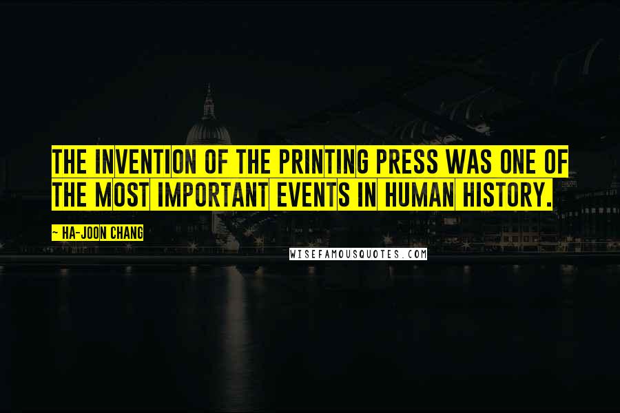 Ha-Joon Chang Quotes: The invention of the printing press was one of the most important events in human history.