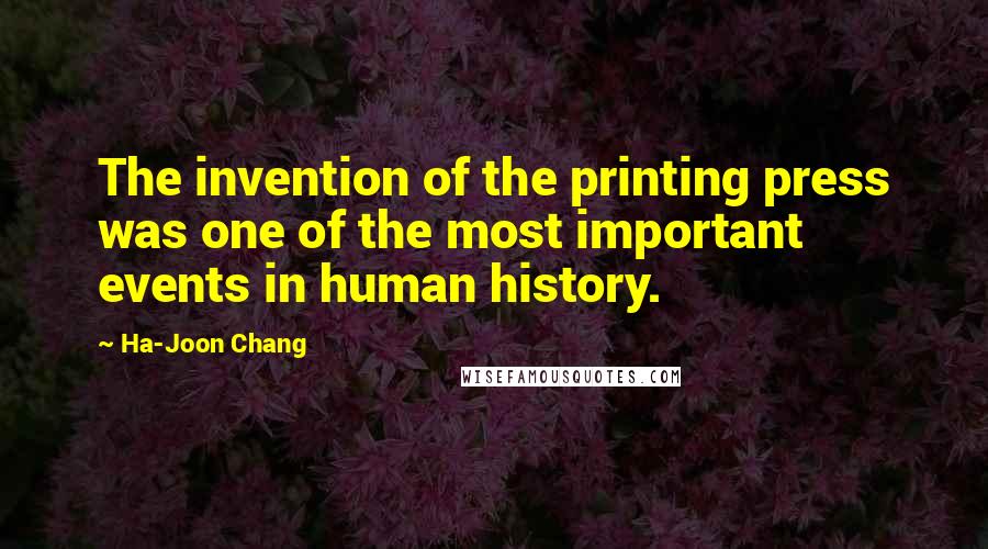 Ha-Joon Chang Quotes: The invention of the printing press was one of the most important events in human history.