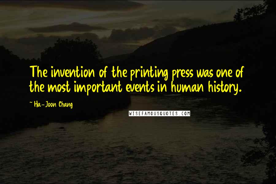 Ha-Joon Chang Quotes: The invention of the printing press was one of the most important events in human history.