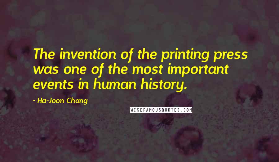 Ha-Joon Chang Quotes: The invention of the printing press was one of the most important events in human history.