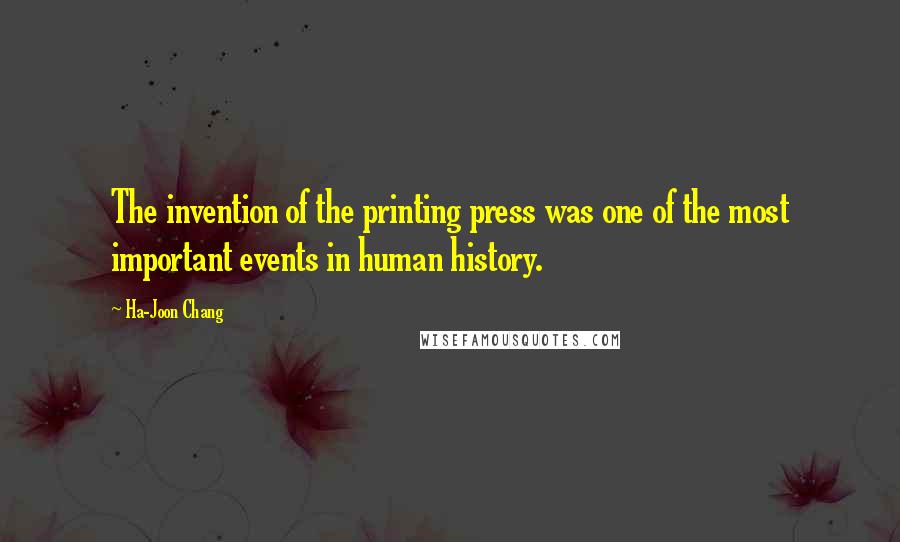 Ha-Joon Chang Quotes: The invention of the printing press was one of the most important events in human history.