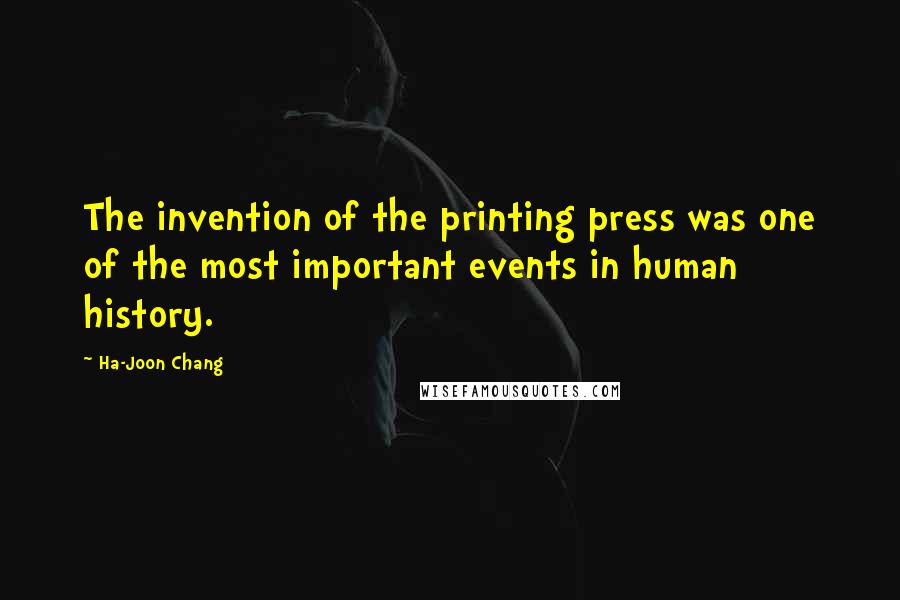 Ha-Joon Chang Quotes: The invention of the printing press was one of the most important events in human history.