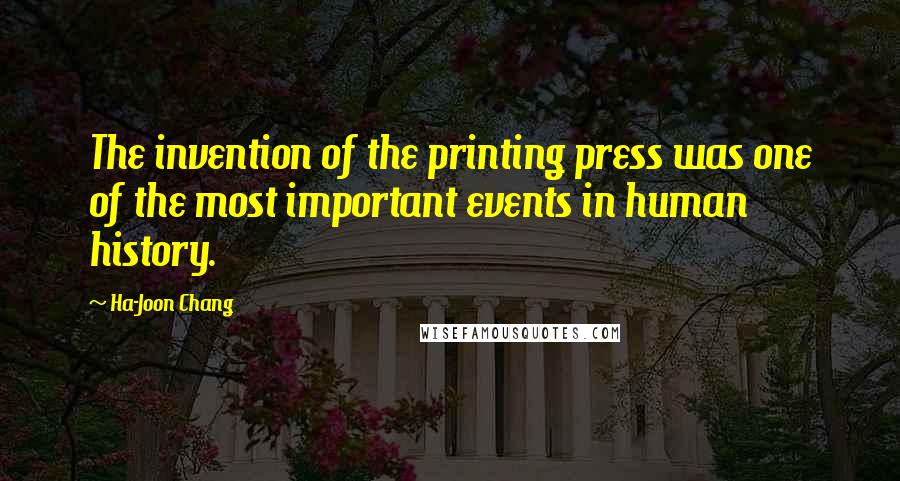 Ha-Joon Chang Quotes: The invention of the printing press was one of the most important events in human history.