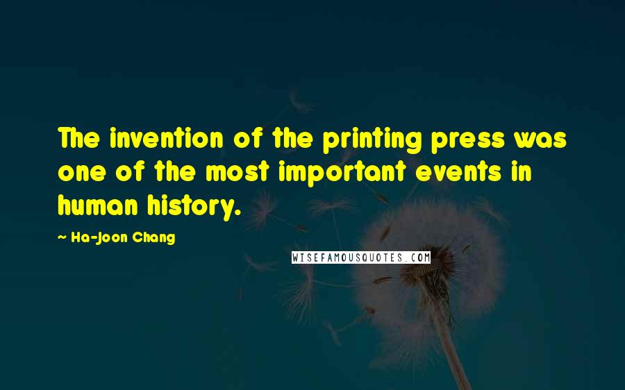 Ha-Joon Chang Quotes: The invention of the printing press was one of the most important events in human history.