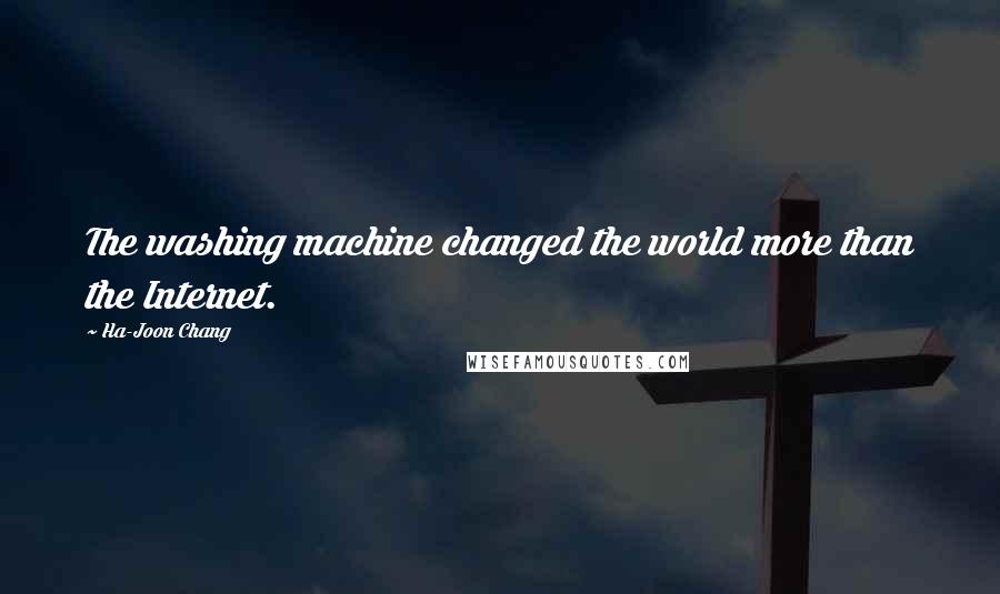 Ha-Joon Chang Quotes: The washing machine changed the world more than the Internet.