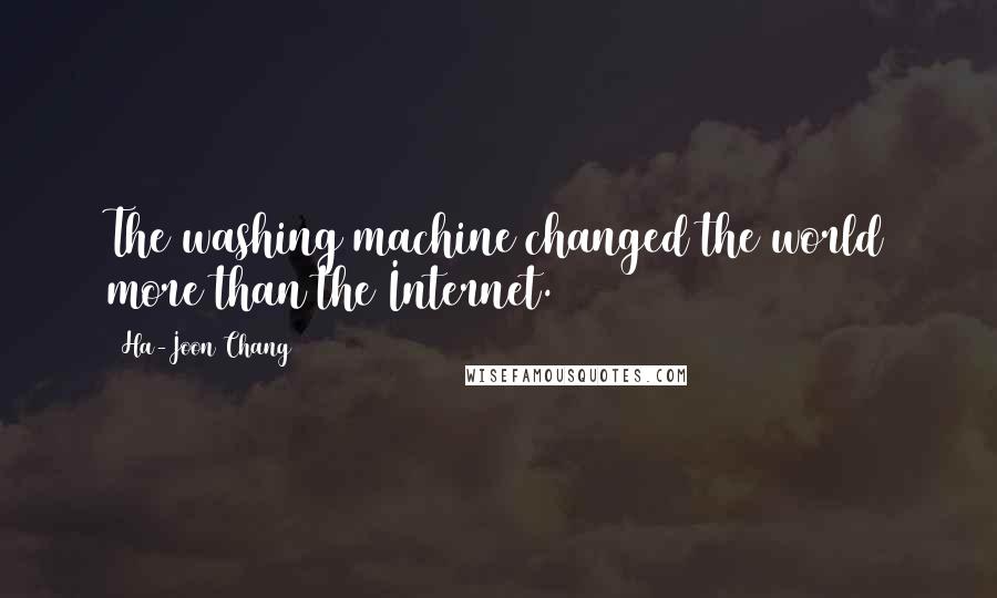 Ha-Joon Chang Quotes: The washing machine changed the world more than the Internet.