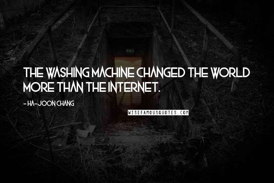 Ha-Joon Chang Quotes: The washing machine changed the world more than the Internet.