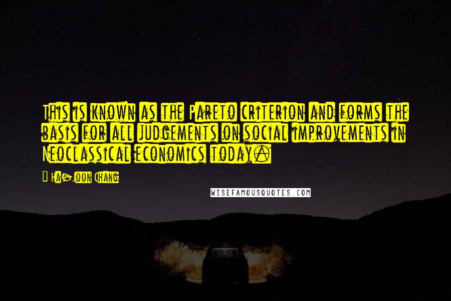 Ha-Joon Chang Quotes: This is known as the Pareto criterion and forms the basis for all judgements on social improvements in Neoclassical economics today.