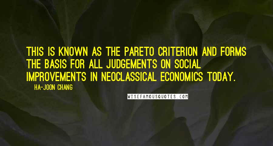 Ha-Joon Chang Quotes: This is known as the Pareto criterion and forms the basis for all judgements on social improvements in Neoclassical economics today.
