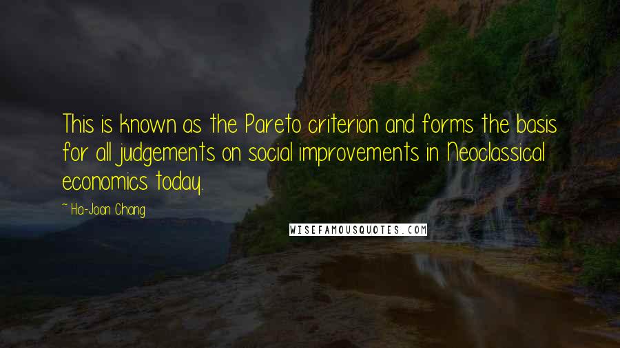 Ha-Joon Chang Quotes: This is known as the Pareto criterion and forms the basis for all judgements on social improvements in Neoclassical economics today.