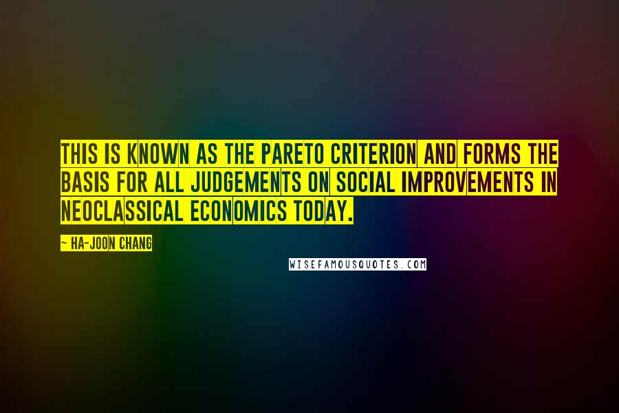 Ha-Joon Chang Quotes: This is known as the Pareto criterion and forms the basis for all judgements on social improvements in Neoclassical economics today.