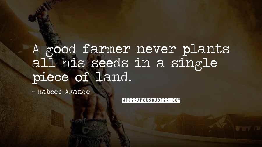 Habeeb Akande Quotes: A good farmer never plants all his seeds in a single piece of land.