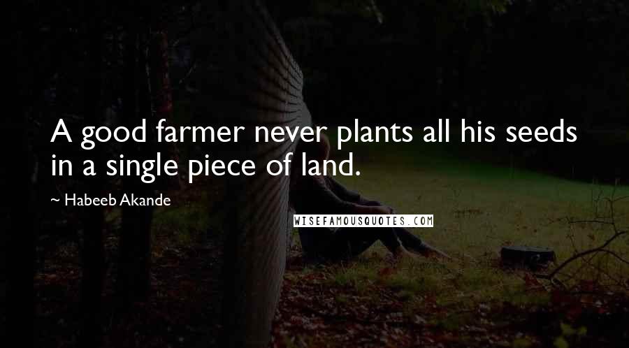 Habeeb Akande Quotes: A good farmer never plants all his seeds in a single piece of land.