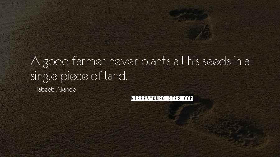 Habeeb Akande Quotes: A good farmer never plants all his seeds in a single piece of land.