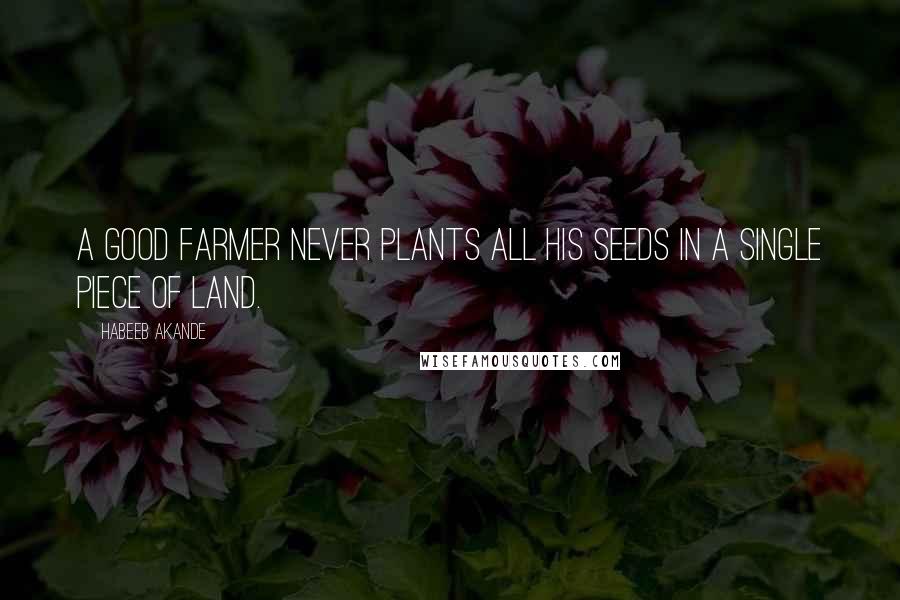 Habeeb Akande Quotes: A good farmer never plants all his seeds in a single piece of land.