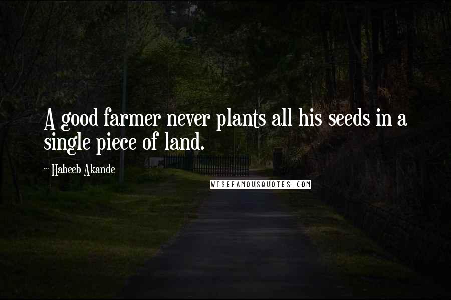 Habeeb Akande Quotes: A good farmer never plants all his seeds in a single piece of land.