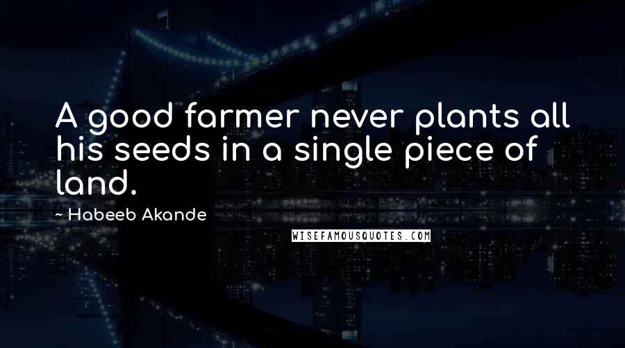 Habeeb Akande Quotes: A good farmer never plants all his seeds in a single piece of land.