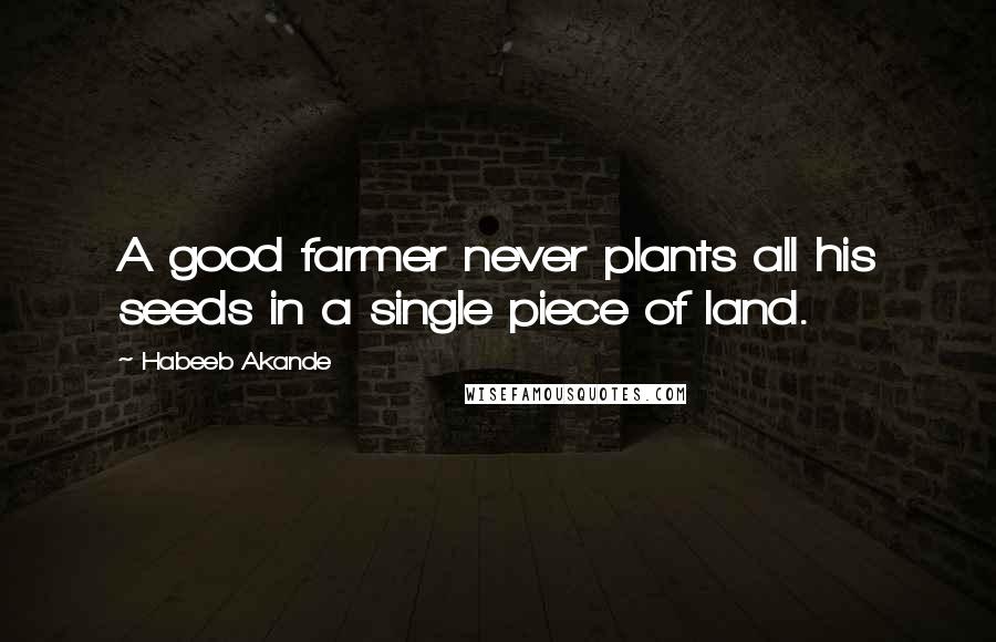 Habeeb Akande Quotes: A good farmer never plants all his seeds in a single piece of land.