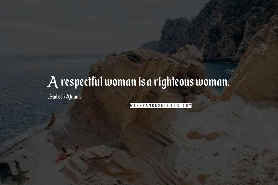 Habeeb Akande Quotes: A respectful woman is a righteous woman.