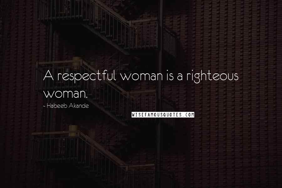 Habeeb Akande Quotes: A respectful woman is a righteous woman.