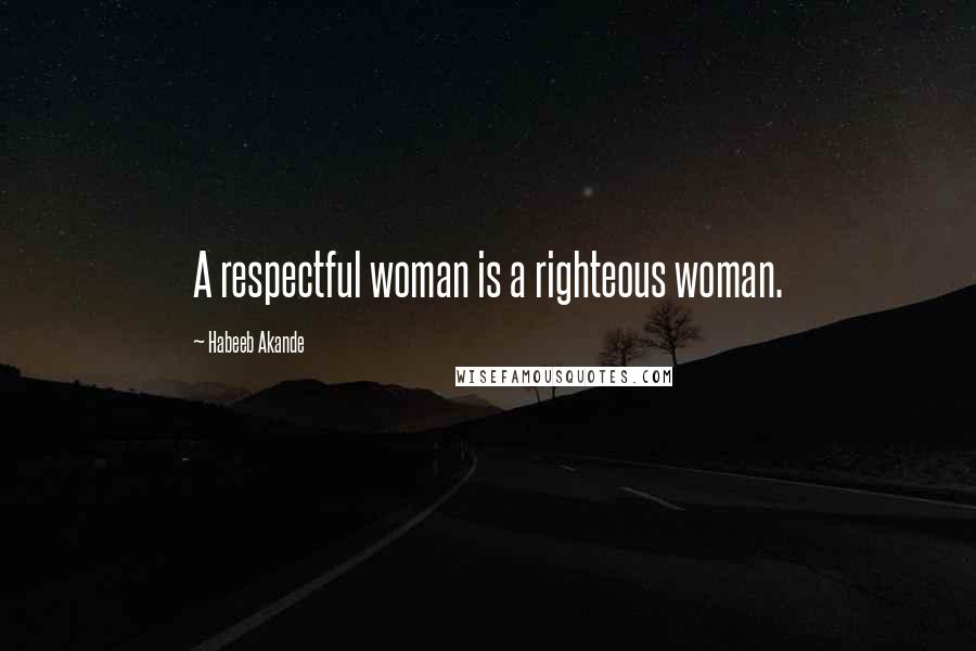 Habeeb Akande Quotes: A respectful woman is a righteous woman.