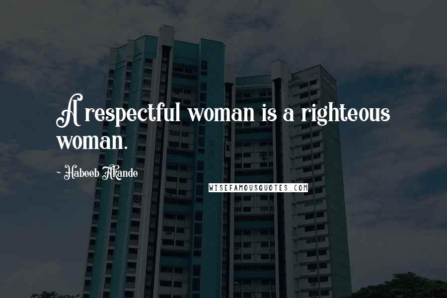 Habeeb Akande Quotes: A respectful woman is a righteous woman.